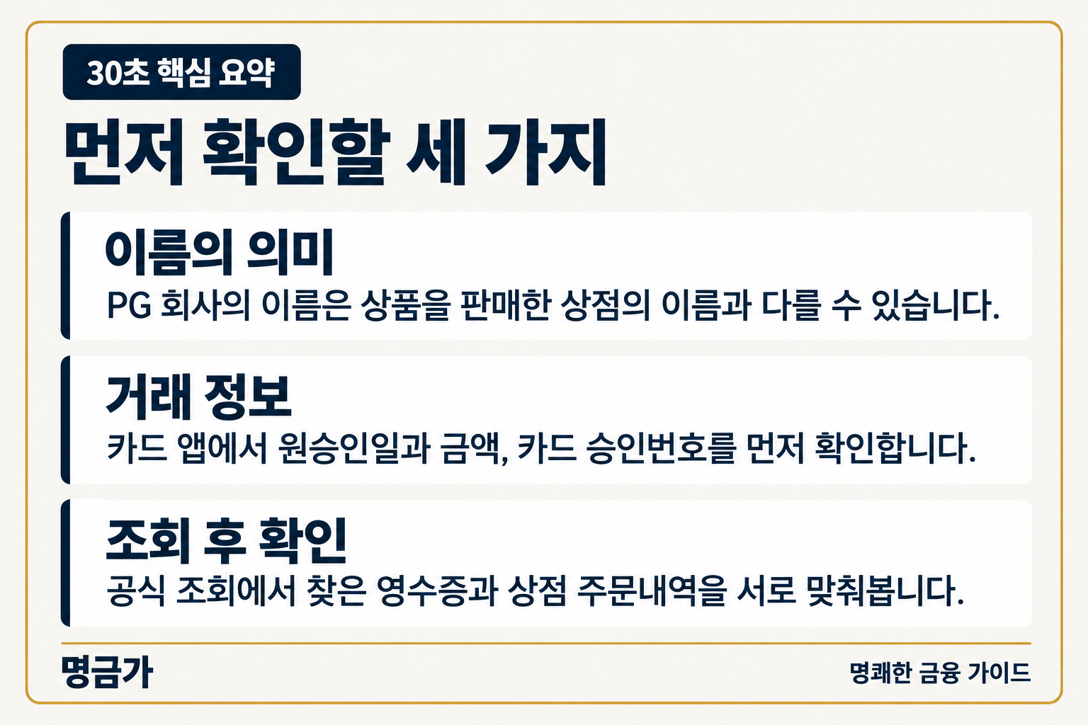 30초 핵심 요약 — 이름의 의미: PG 회사의 이름은 상품을 판매한 상점의 이름과 다를 수 있습니다., 거래 정보: 카드 앱에서 원승인일과 금액, 카드 승인번호를 먼저 확인합니다., 조회 후 확인: 공식 조회에서 찾은 영수증과 상점 주문내역을 서로 맞춰봅니다.